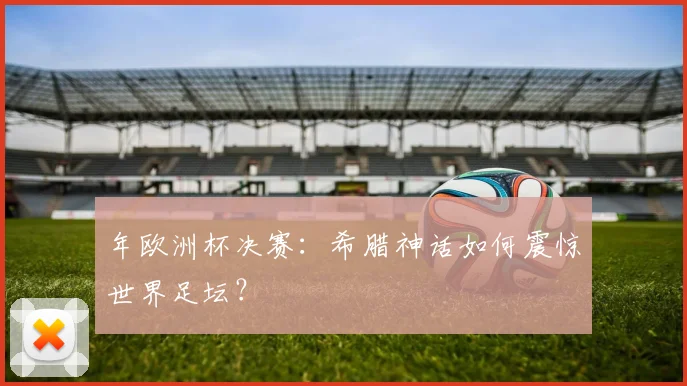 年欧洲杯决赛：希腊神话如何震惊世界足坛？