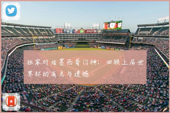 独家对话墨西哥门神：回顾上届世界杯的高光与遗憾