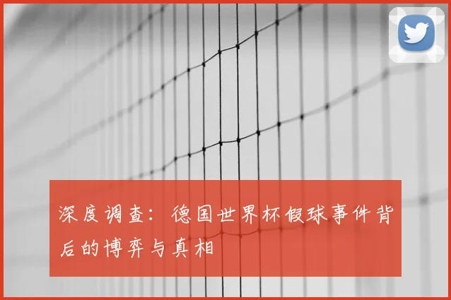 深度调查：德国世界杯假球事件背后的博弈与真相