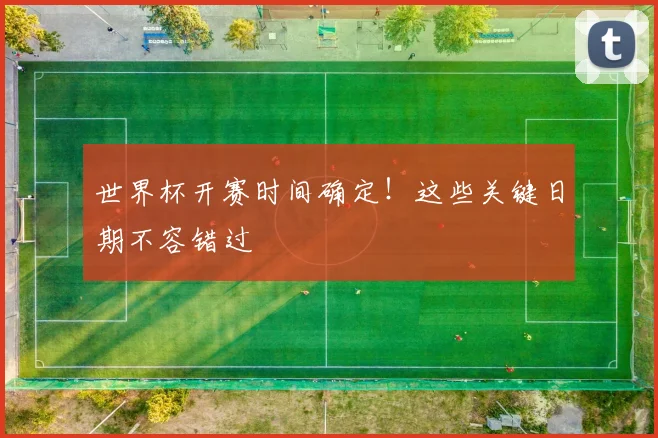 世界杯开赛时间确定!这些关键日期不容错过
