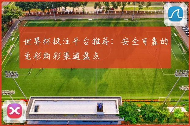 世界杯投注平台推荐：安全可靠的竞彩购彩渠道盘点