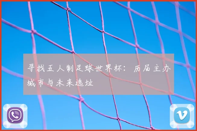寻找五人制足球世界杯:历届主办城市与未来选址