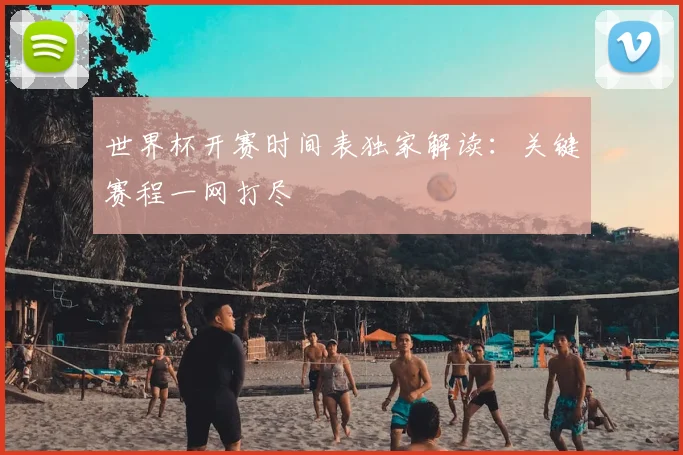 世界杯开赛时间表独家解读:关键赛程一网打尽