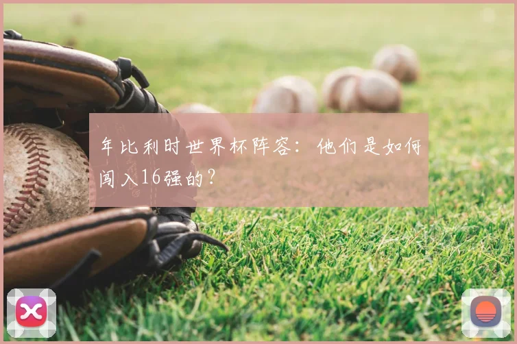 年比利时世界杯阵容：他们是如何闯入16强的？