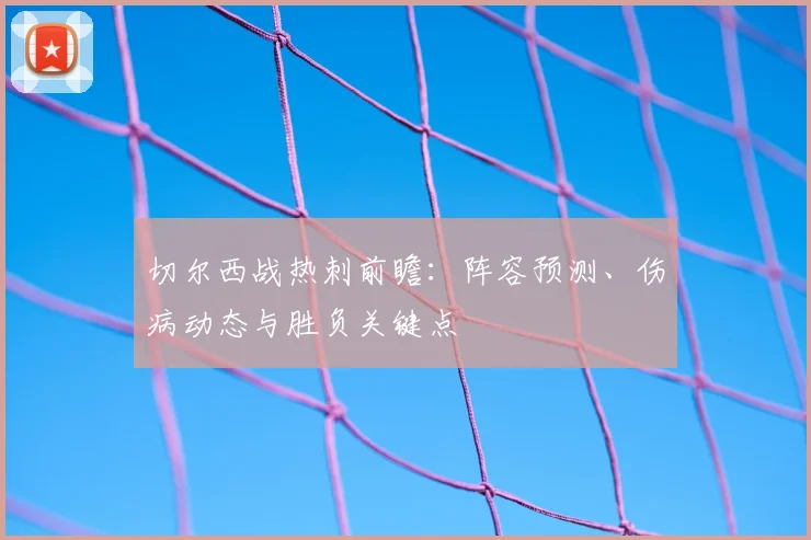 切尔西战热刺前瞻：阵容预测、伤病动态与胜负关键点