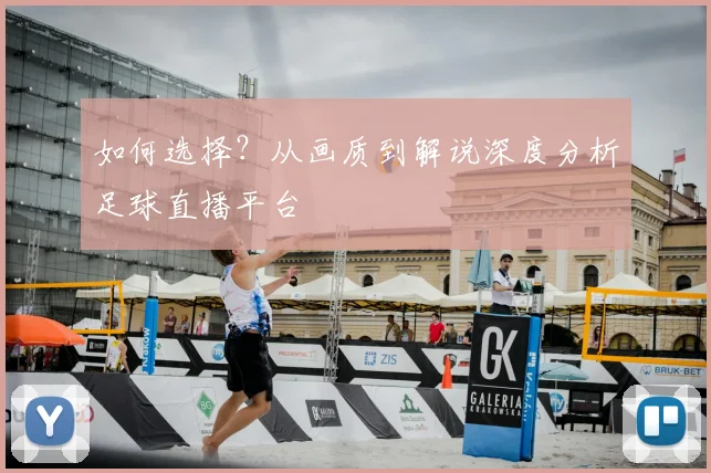 如何选择？从画质到解说深度分析足球直播平台