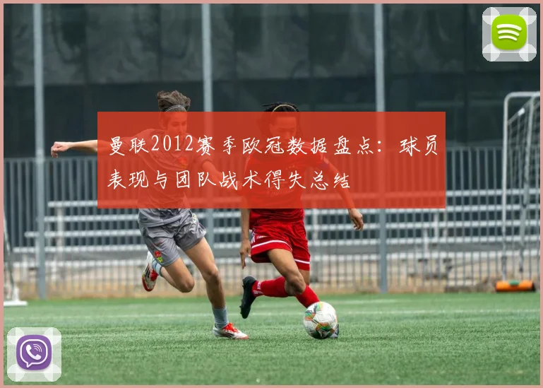 曼联2012赛季欧冠数据盘点：球员表现与团队战术得失总结