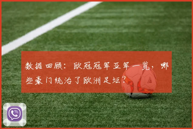 数据回顾：欧冠冠军亚军一览，哪些豪门统治了欧洲足坛？