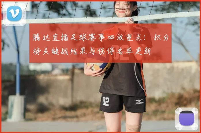 腾达直播足球赛事回放重点：积分榜关键战结果与伤停名单更新