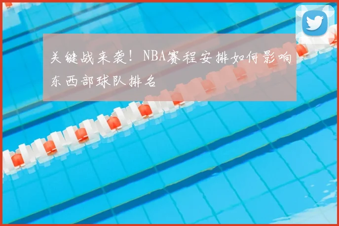 关键战来袭！NBA赛程安排如何影响东西部球队排名