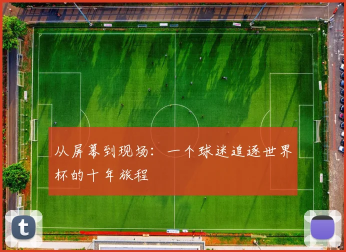 从屏幕到现场：一个球迷追逐世界杯的十年旅程
